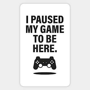 I PAUSED MY GAME TO BE HERE, Video Gamer Shirt for Video Game Lover Magnet